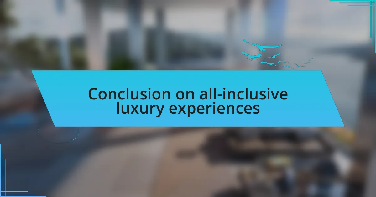 Conclusion on all-inclusive luxury experiences