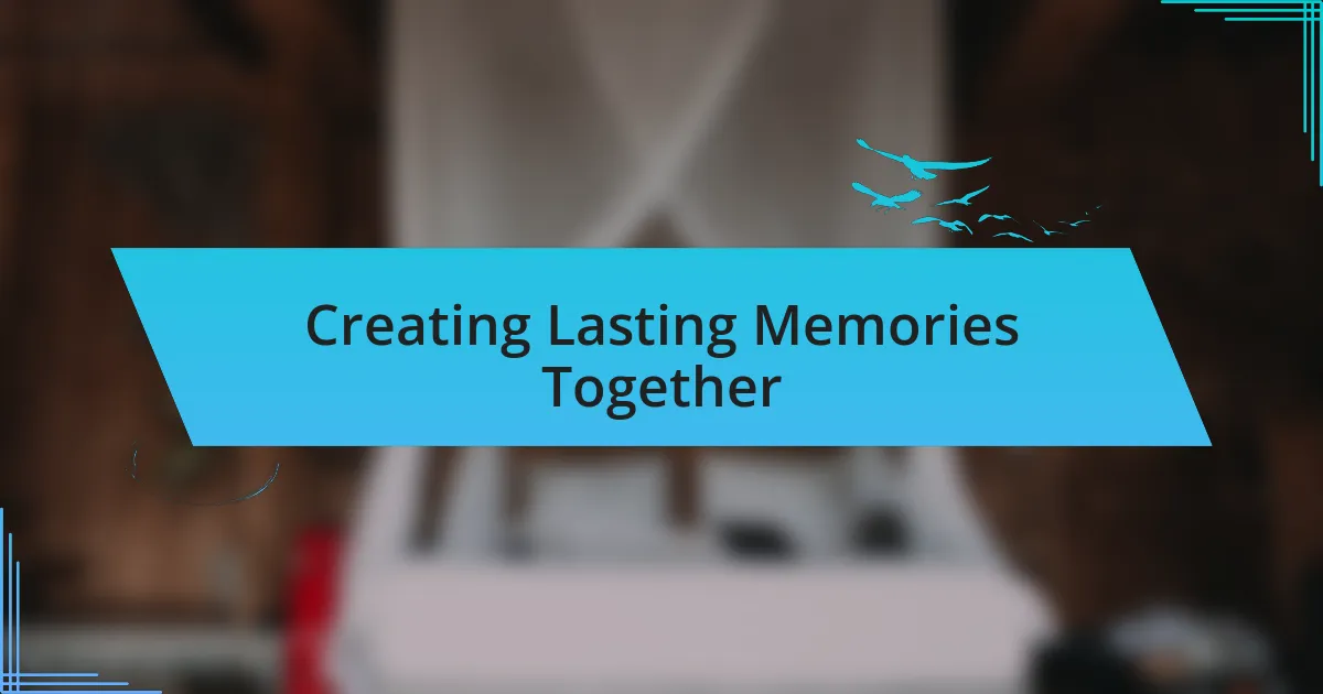 Creating Lasting Memories Together
