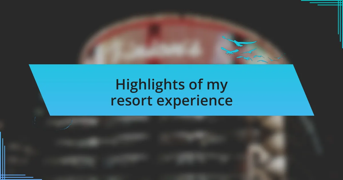 Highlights of my resort experience