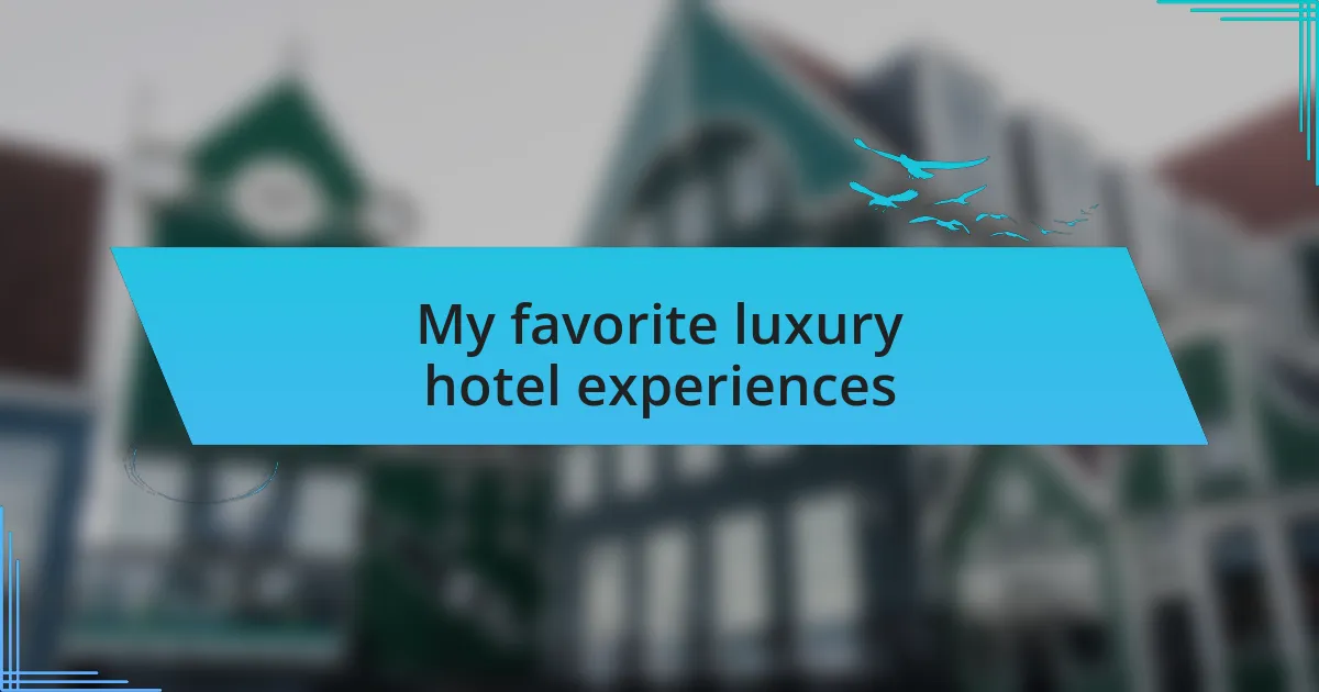 My favorite luxury hotel experiences