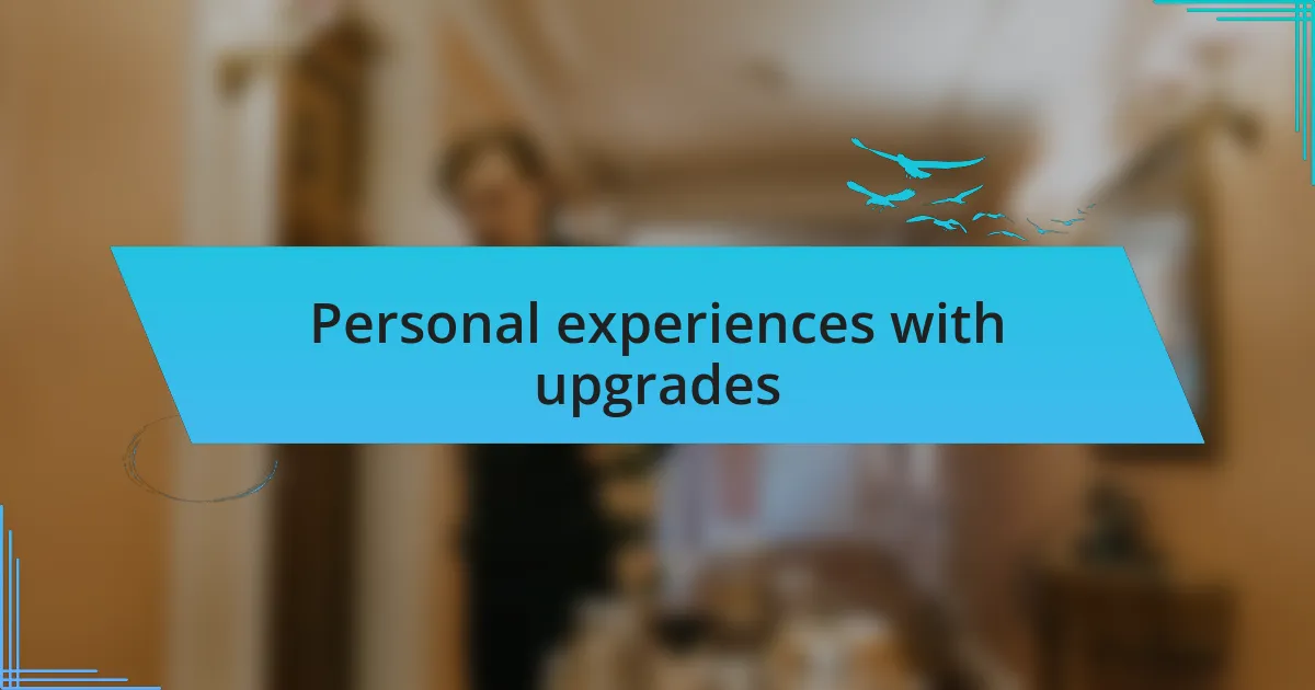 Personal experiences with upgrades