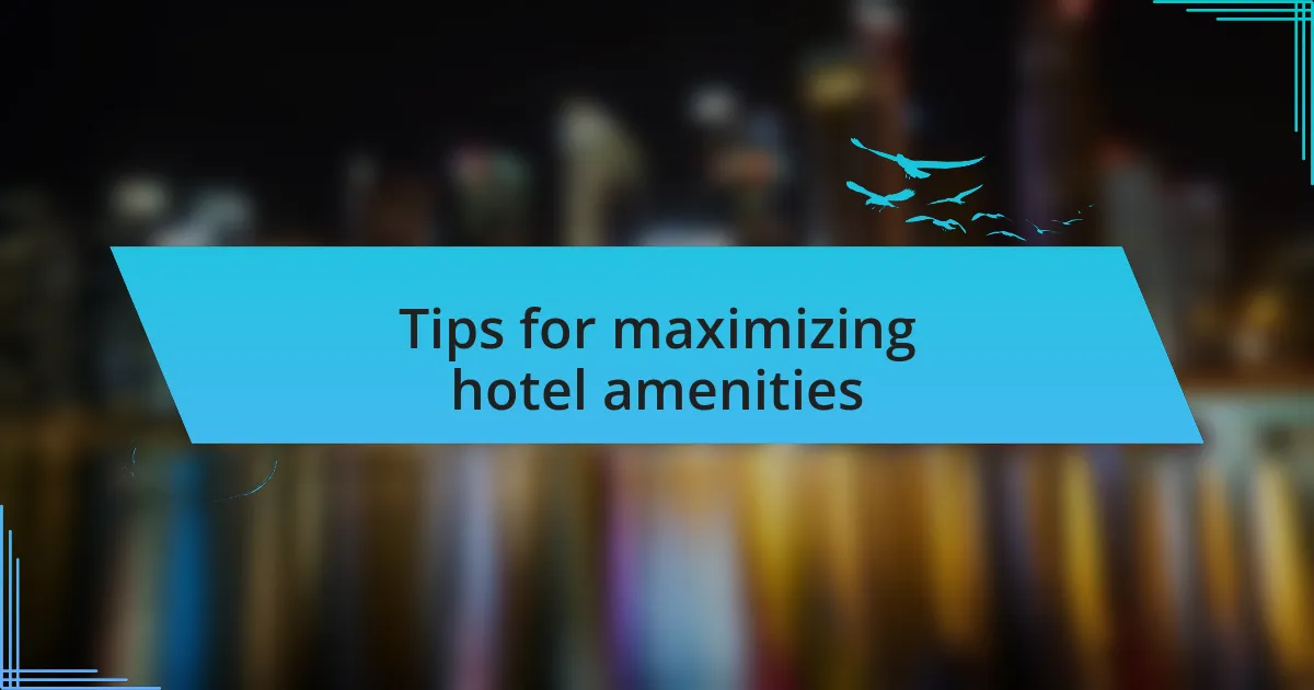 Tips for maximizing hotel amenities