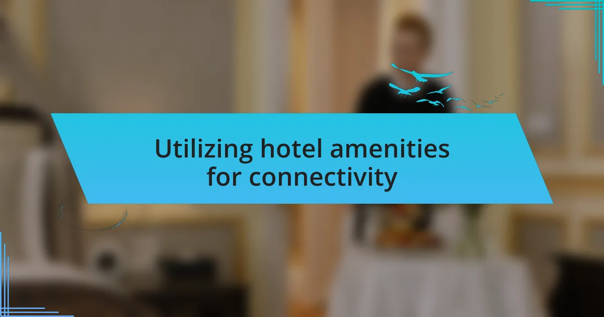 Utilizing hotel amenities for connectivity